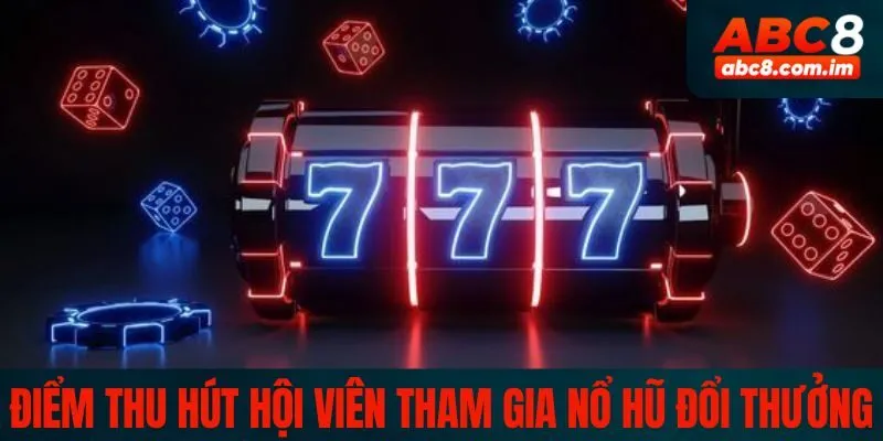 Điểm thu hút đông đảo hội viên tham gia trong nổ hũ đổi thưởng